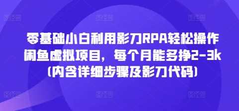 零基础小白利用影刀RPA轻松操作闲鱼虚拟项目，每个月能多挣2-3k(内含详细步骤及影刀代码) - 严选资源大全 - 严选资源大全
