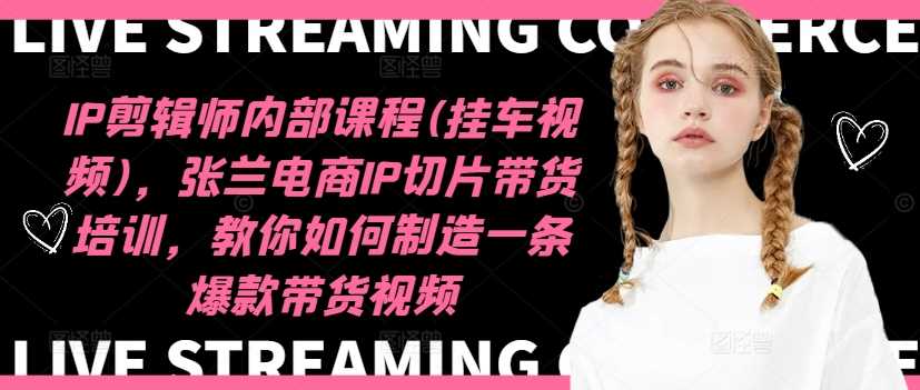IP剪辑师内部课程(挂车视频)（更新12月），张兰电商IP切片带货培训，教你如何制造一条爆款带货视频 - 严选资源大全 - 严选资源大全