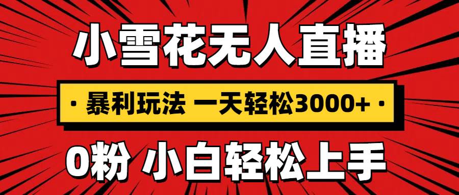 （13720期）抖音小雪花无人直播，一天赚3000+，0粉手机可搭建，不违规不限流，小白… - 严选资源大全 - 严选资源大全