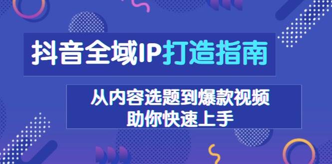 抖音全域IP打造指南，从内容选题到爆款视频，助你快速上手 - 严选资源大全 - 严选资源大全