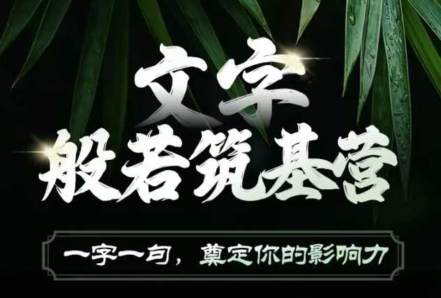 文字般若筑基营，用文字打造自己的影响力，写好文案 写出影响力 写出吸金力 - 严选资源大全 - 严选资源大全