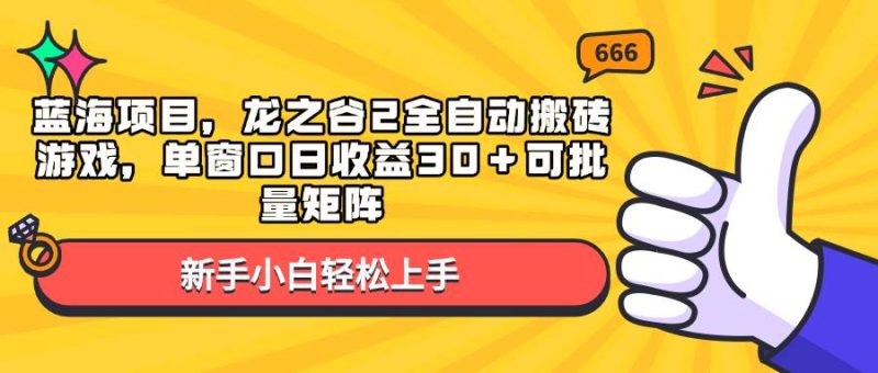 (13769期)蓝海项目,龙之谷2全自动搬砖游戏,单窗口日收益30+可批量矩阵 - 严选资源大全 - 严选资源大全