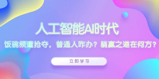 人工智能AI时代，饭碗频遭抢夺，普通人咋办？躺赢之道在何方？ - 严选资源大全 - 严选资源大全
