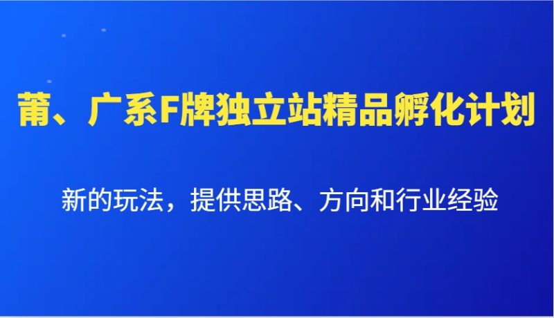 莆、广系F牌独立站精品孵化计划,新的玩法,提供思路、方向和行业经验 - 严选资源大全 - 严选资源大全