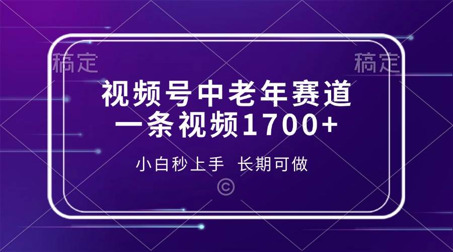 （13781期）视频号中老年赛道，一条视频1700+，小白秒上手，长期可做 - 严选资源大全 - 严选资源大全