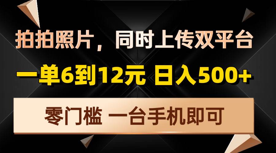 （13783期）拍拍照片，同时上传双平台，一单6到12元，轻轻松松日入500+，零门槛，… - 严选资源大全 - 严选资源大全