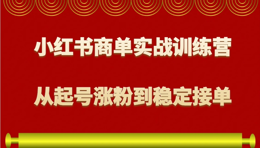 小红书商单实战训练营，从0到1教你如何变现，从起号涨粉到稳定接单，适合新手 - 严选资源大全 - 严选资源大全