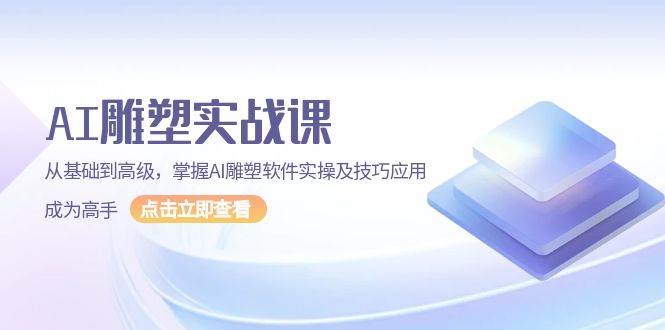 （13790期）AI 雕塑实战课，从基础到高级，掌握AI雕塑软件实操及技巧应用，成为高手 - 严选资源大全 - 严选资源大全