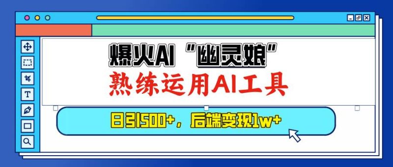(13805期)爆火AI“幽灵娘”,熟练运用AI工具,日引500+粉,后端变现1W+ - 严选资源大全 - 严选资源大全