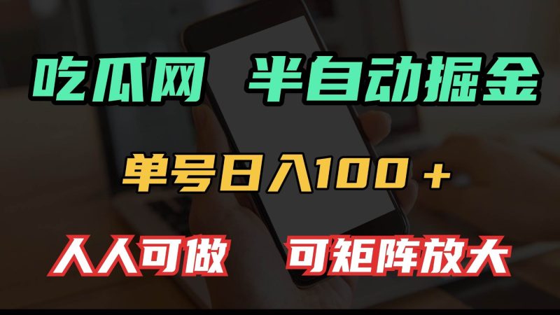 (13811期)吃瓜网半自动掘金,单号日入100+!人人可做,可矩阵放大 - 严选资源大全 - 严选资源大全