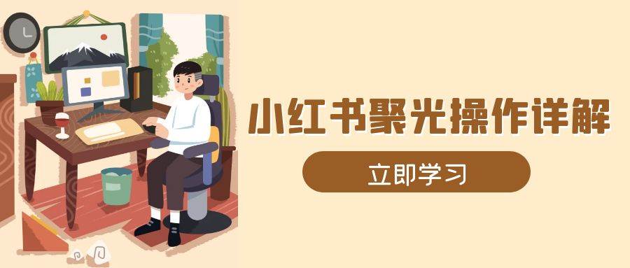 小红书聚光操作详解，涵盖素材、开户、定位、计划搭建等全流程实操 - 严选资源大全 - 严选资源大全
