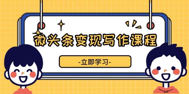 微头条变现写作课程，掌握流量变现技巧，提升微头条质量，实现收益增长 - 严选资源大全 - 严选资源大全