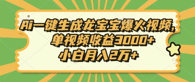 (13819期)Ai一键生成龙宝宝爆火视频,单视频收益3000+,小白月入2万+ - 严选资源大全 - 严选资源大全