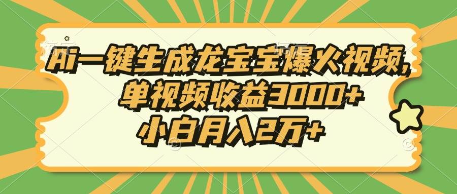 （13819期）Ai一键生成龙宝宝爆火视频，单视频收益3000+，小白月入2万+ - 严选资源大全 - 严选资源大全