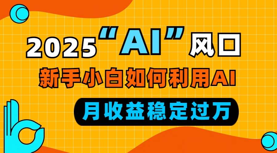 （13821期）2025“ AI ”风口，新手小白如何利用ai，每月收益稳定过万 - 严选资源大全 - 严选资源大全