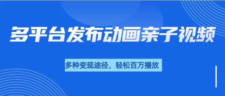 短短30秒，轻松破百万播放，多平台发布亲子动画视频，小白轻松上手 - 严选资源大全 - 严选资源大全