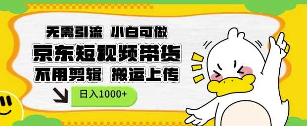 无需引流，小白可做，京东短现频带货，不用剪辑，搬运上传，日入1k【揭秘】 - 严选资源大全 - 严选资源大全