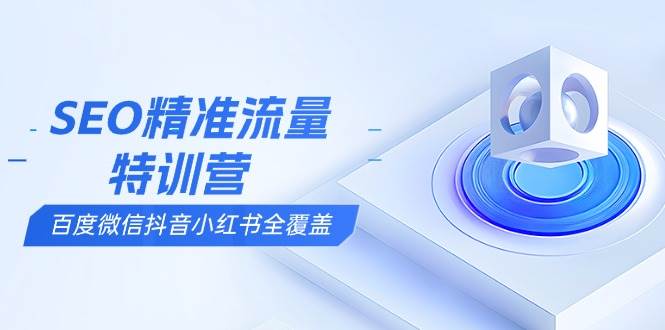 （13851期）SEO精准流量特训营，百度微信抖音小红书全覆盖，带你搞懂搜索优化核心技巧 - 严选资源大全 - 严选资源大全
