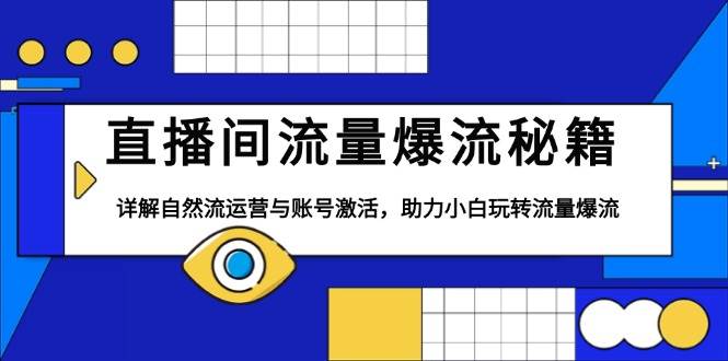 （13860期）直播间流量爆流秘籍，详解自然流运营与账号激活，助力小白玩转流量爆流 - 严选资源大全 - 严选资源大全