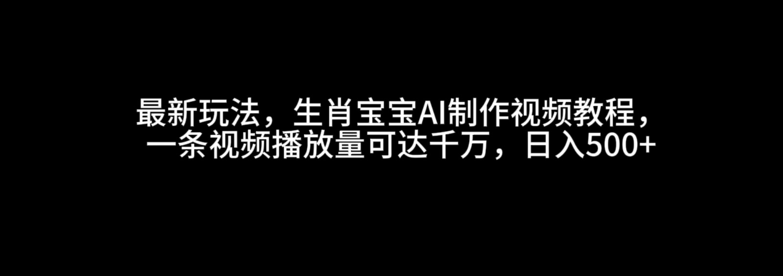 最新玩法，生肖宝宝AI制作视频教程，一条视频播放量可达千万，日入500+ - 严选资源大全 - 严选资源大全