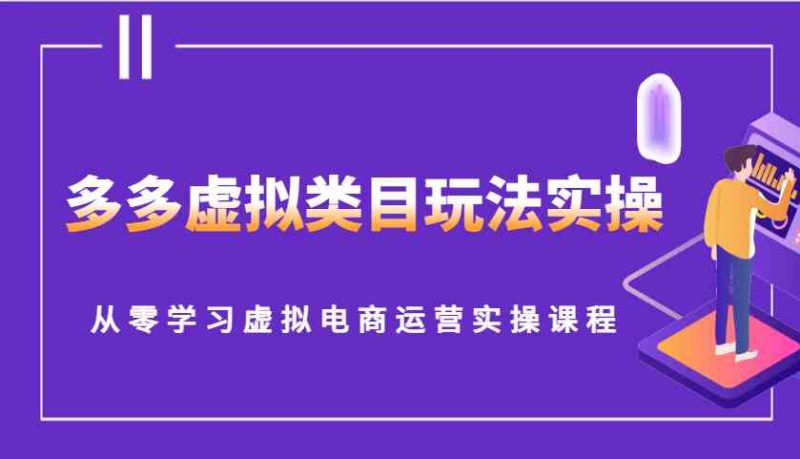 多多虚拟类目玩法实操,从零学习虚拟电商运营实操课程 - 严选资源大全 - 严选资源大全
