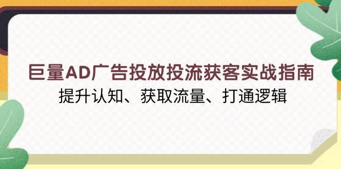 （13872期）巨量AD广告投放投流获客实战指南，提升认知、获取流量、打通逻辑 - 严选资源大全 - 严选资源大全