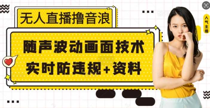 无人直播撸音浪+随声波动画面技术+实时防违规+资料【揭秘】 - 严选资源大全 - 严选资源大全