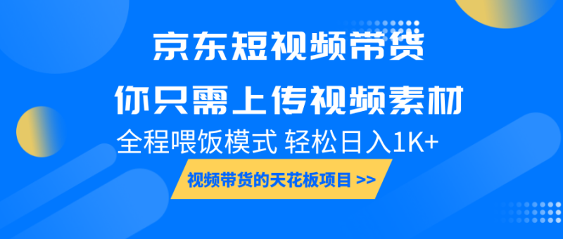 京东短视频带货, 你只需上传视频素材轻松日入1000+, 小白宝妈轻松上手 - 严选资源大全 - 严选资源大全
