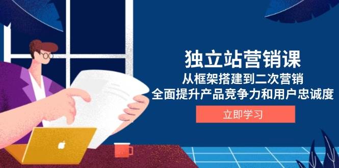 （13902期）独立站营销课，从框架搭建到二次营销，全面提升产品竞争力和用户忠诚度 - 严选资源大全 - 严选资源大全