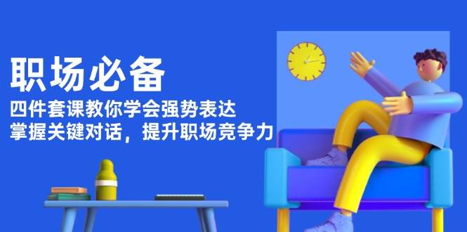 职场必备，四件套课教你学会强势表达，掌握关键对话，提升职场竞争力 - 严选资源大全 - 严选资源大全