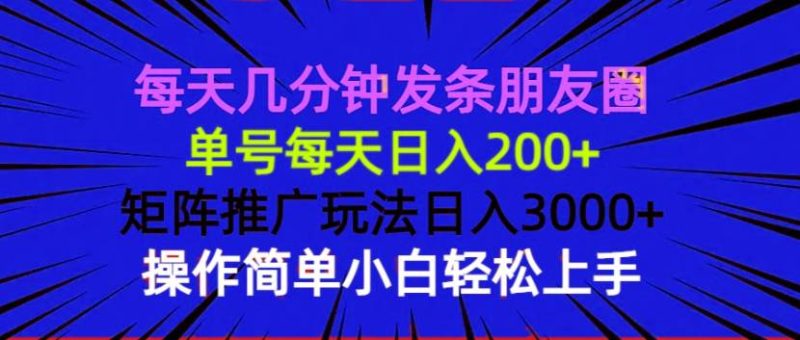 （13919期）每天几分钟发条朋友圈 单号每天日入200+ 矩阵推广玩法日入3000+ 操作简… - 严选资源大全 - 严选资源大全