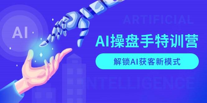 AI操盘手特训营，解锁AI获客新模式，全面掌握AI商业应用与提示词技巧 - 严选资源大全 - 严选资源大全
