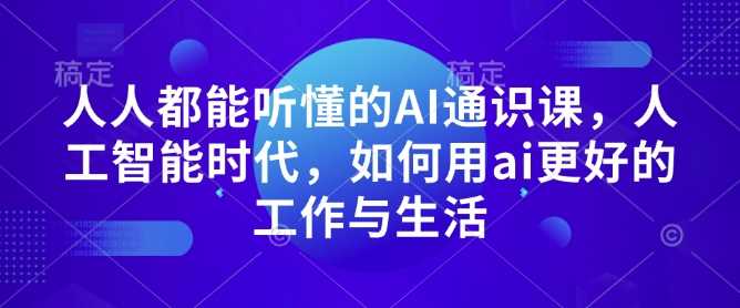 人人都能听懂的AI通识课，人工智能时代，如何用ai更好的工作与生活 - 严选资源大全 - 严选资源大全