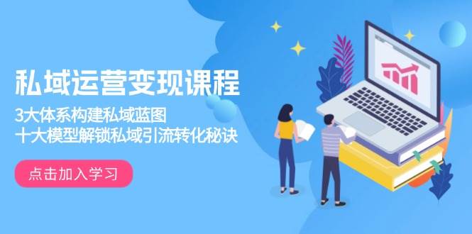 （13953期）私域运营变现课程，3大体系构建私域蓝图，十大模型解锁私域引流转化秘诀 - 严选资源大全 - 严选资源大全