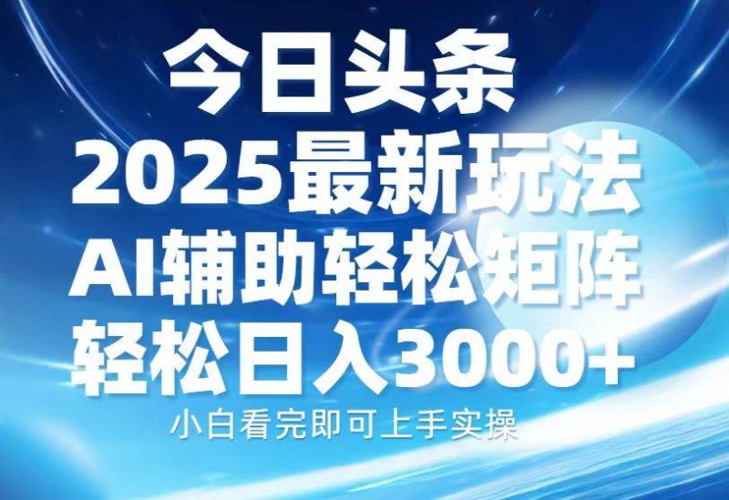 (13958期)今日头条2025最新玩法,思路简单,复制粘贴,AI辅助,轻松矩阵日入3000+ - 严选资源大全 - 严选资源大全