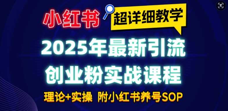 2025年最新小红书引流创业粉实战课程【超详细教学】小白轻松上手，月入1W+，附小红书养号SOP - 严选资源大全 - 严选资源大全