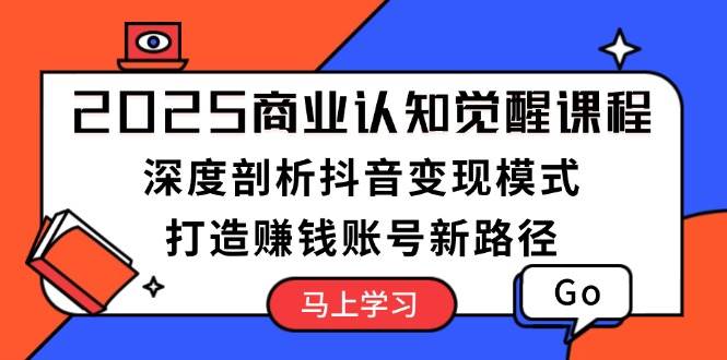 2025商业认知觉醒课程：深度剖析抖音变现模式，打造赚钱账号新路径 - 严选资源大全 - 严选资源大全