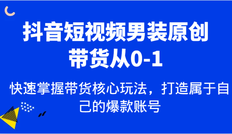 抖音短视频男装原创带货从0-1,快速掌握带货核心玩法,打造属于自己的爆款账号 - 严选资源大全 - 严选资源大全
