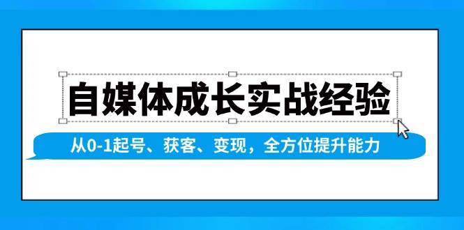 自媒体成长实战经验，从0-1起号、获客、变现，全方位提升能力 - 严选资源大全 - 严选资源大全