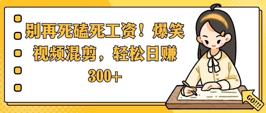 别再死磕死工资！爆笑视频混剪，轻松日赚 300+ - 严选资源大全 - 严选资源大全