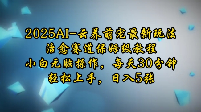 2025AI云养萌宠最新玩法，治愈赛道保姆级教程，小白无脑操作，每天30分钟，轻松上手，日入5张 - 严选资源大全 - 严选资源大全