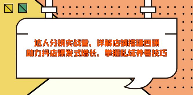 达人分销实战营，店铺搭建四课，助力抖店爆发式增长，掌握私域养号技巧 - 严选资源大全 - 严选资源大全