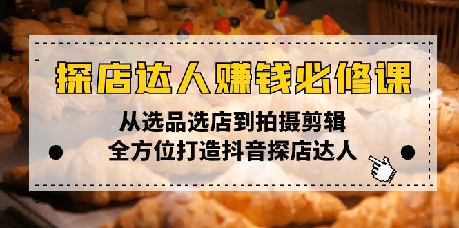 探店达人赚钱必修课，从选品选店到拍摄剪辑，全方位打造抖音探店达人 - 严选资源大全 - 严选资源大全
