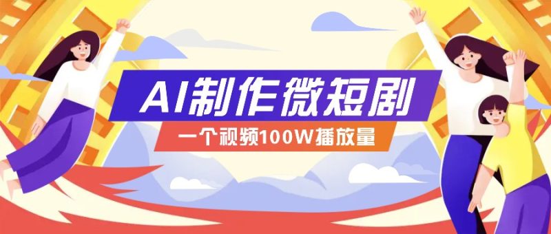 AI制作微短剧实操教程,今年最大风口一个视频100W播放量,附详细实操+变现计划 - 严选资源大全 - 严选资源大全