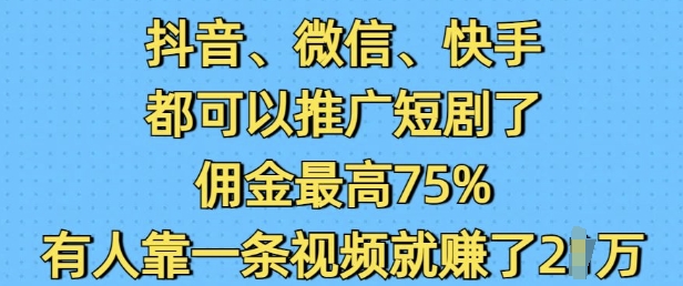 抖音微信快手都可以推广短剧了，佣金最高75%，有人靠一条视频就挣了2W - 严选资源大全 - 严选资源大全