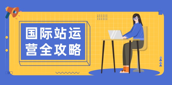 国际站运营全攻略：涵盖日常运营到数据分析，助力打造高效运营思路 - 严选资源大全 - 严选资源大全