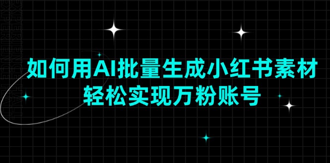 如何用AI批量生成小红书素材，轻松实现万粉账号 - 严选资源大全 - 严选资源大全