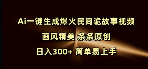 Ai一键生成爆火民间诡故事视频 画风精美 条条原创 日入300+ 简单易上手 - 严选资源大全 - 严选资源大全