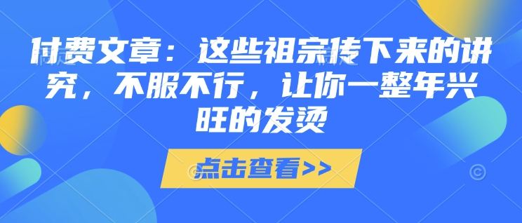 付费文章：这些祖宗传下来的讲究，不服不行，让你一整年兴旺的发烫!(全文收藏) - 严选资源大全 - 严选资源大全