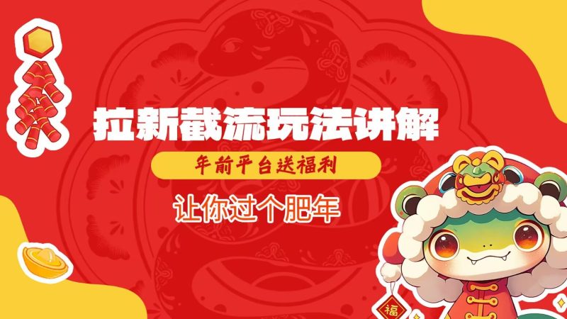 拉新截流玩法讲解，年前平台送福利，让你过个肥年 - 严选资源大全 - 严选资源大全